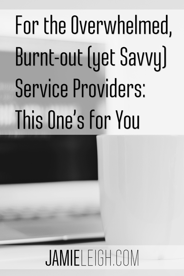 For the Overwhelmed, Burnt-out (yet Savvy) Service Providers: This One’s for You