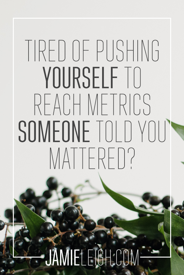 Tired of Pushing Yourself to Reach Metrics Someone Told You Mattered?